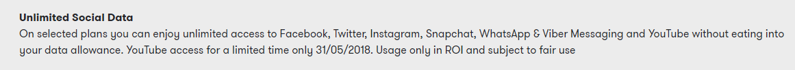 Promotions Explained Unlimited Social Data On selected plans you can enjoy unlimited access to Facebook, Twitter, Instagram, Snapchat, WhatsApp & Viber Messaging and YouTube without eating into your data allowance. YouTube access for a limited time only 31/05/2018. Usage only in ROI and subject to fair use